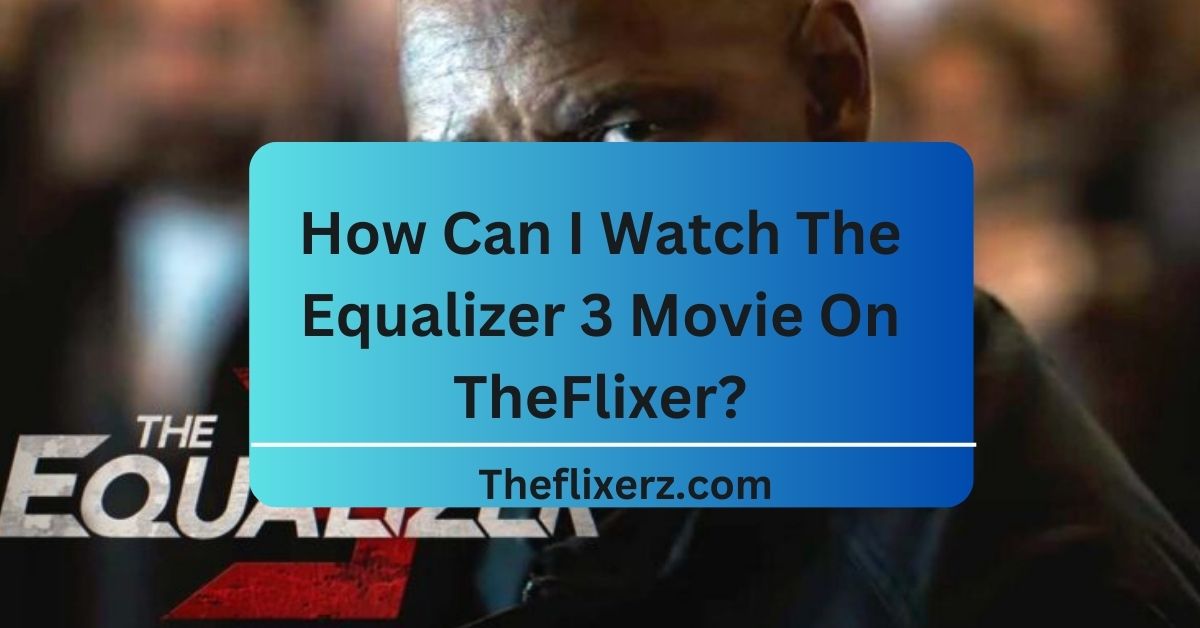 How Can I Watch The Equalizer 3 Movie On TheFlixer?