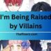 I'm Being Raised by Villains