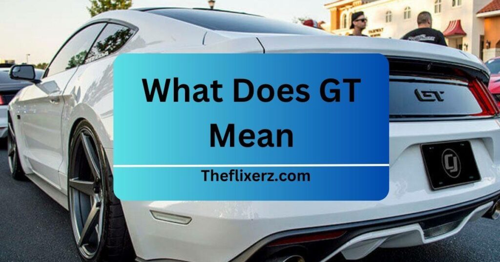 What Does GT Mean Let’s Explore In 2023!