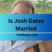 Is Josh Gates Married