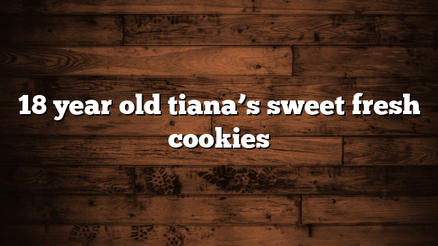 18 year old tiana’s sweet fresh cookies