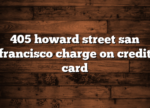 405 howard street san francisco charge on credit card