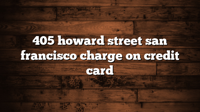 405 howard street san francisco charge on credit card