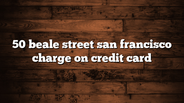 50 beale street san francisco charge on credit card