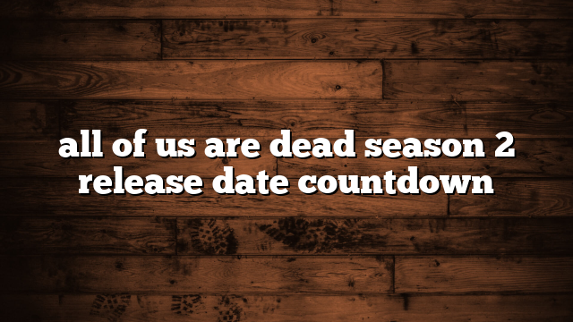 all of us are dead season 2 release date countdown