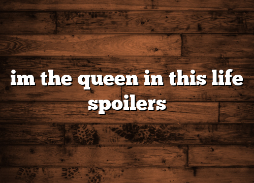 im the queen in this life spoilers