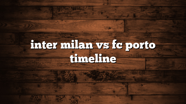 inter milan vs fc porto timeline