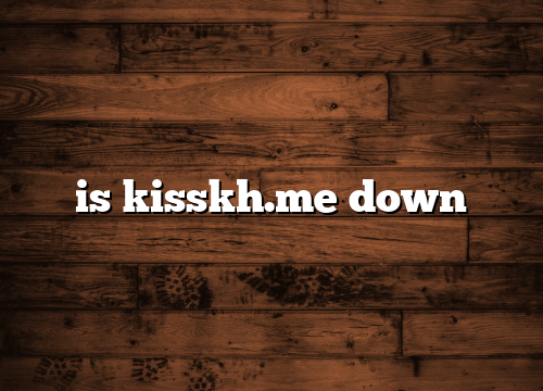 is kisskh.me down